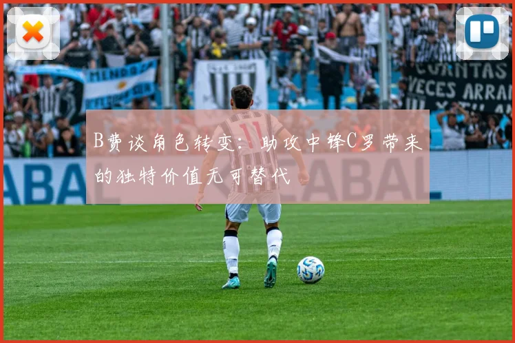 B费谈角色转变：助攻中锋C罗带来的独特价值无可替代