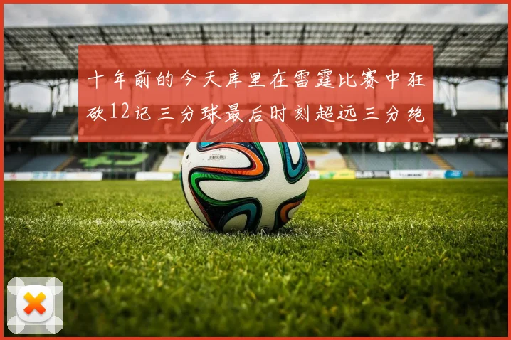 十年前的今天库里在雷霆比赛中狂砍12记三分球最后时刻超远三分绝杀对手