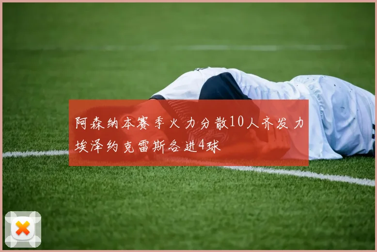 阿森纳本赛季火力分散10人齐发力埃泽约克雷斯各进4球