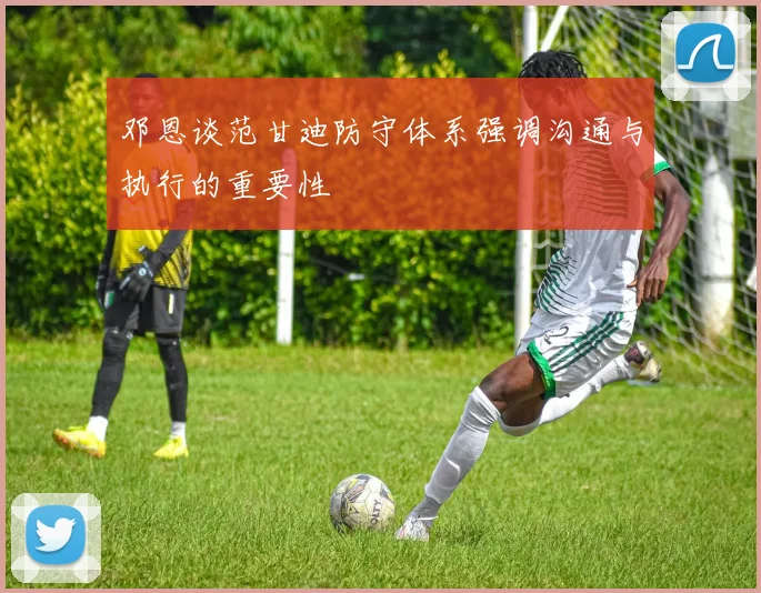 邓恩谈范甘迪防守体系强调沟通与执行的重要性