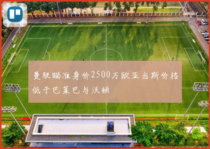 曼联瞄准身价2500万欧亚当斯价格低于巴莱巴与沃顿