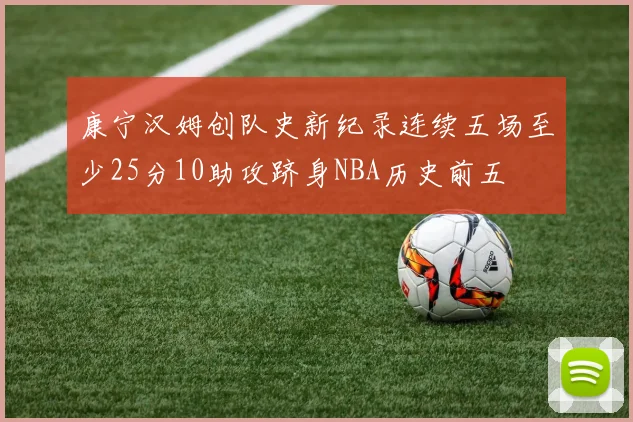 康宁汉姆创队史新纪录连续五场至少25分10助攻跻身NBA历史前五