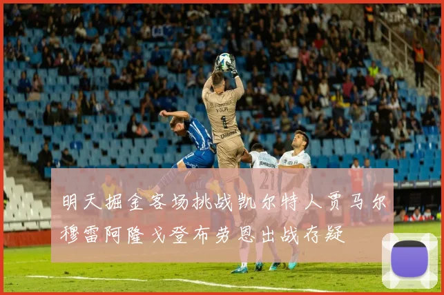 明天掘金客场挑战凯尔特人贾马尔穆雷阿隆戈登布劳恩出战存疑