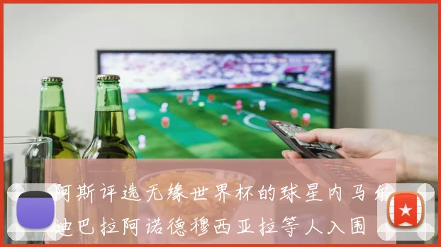 阿斯评选无缘世界杯的球星内马尔迪巴拉阿诺德穆西亚拉等人入围