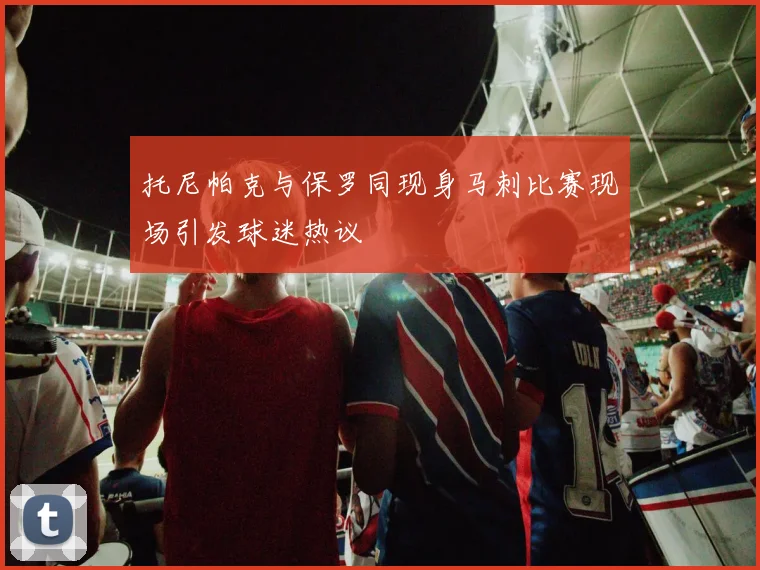 托尼帕克与保罗同现身马刺比赛现场引发球迷热议