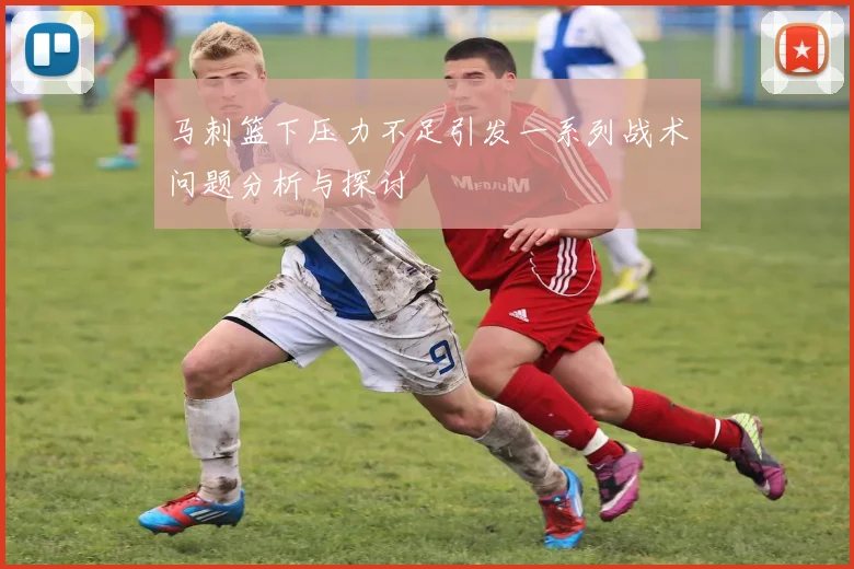 马刺篮下压力不足引发一系列战术问题分析与探讨
